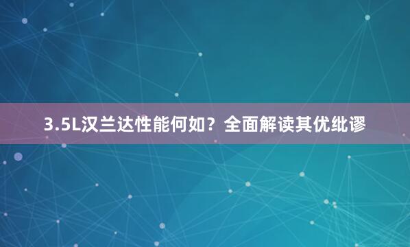 3.5L汉兰达性能何如？全面解读其优纰谬