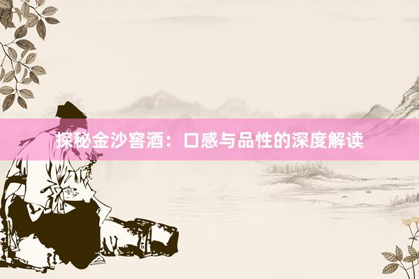 探秘金沙窖酒：口感与品性的深度解读